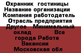 Охранник. гостиницы › Название организации ­ Компания-работодатель › Отрасль предприятия ­ Другое › Минимальный оклад ­ 8 500 - Все города Работа » Вакансии   . Московская обл.,Климовск г.